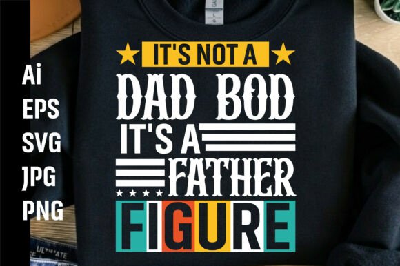 Dad It's Not a Dad Bod It's a Father Graphics